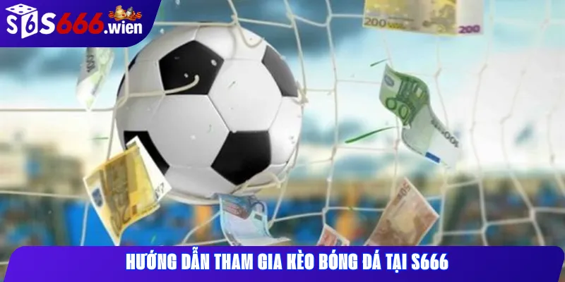 Hướng dẫn tham gia kèo bóng đá tại S666