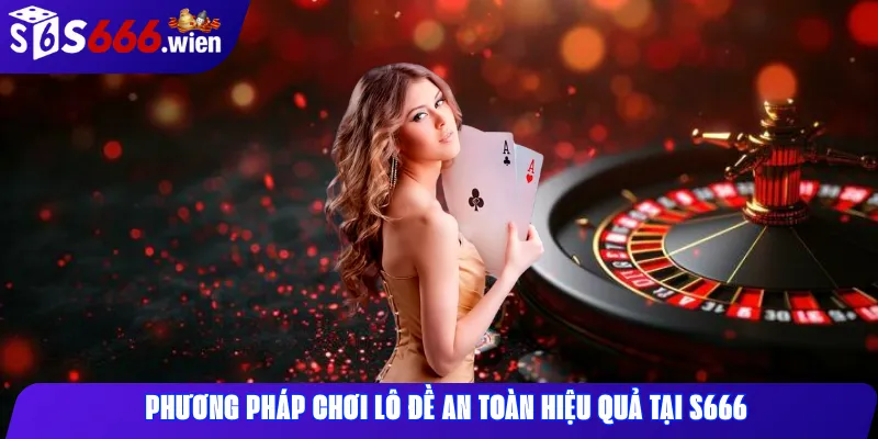 Phương pháp chơi lô đề an toàn hiệu quả tại S666