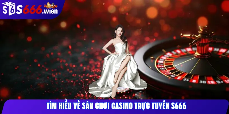 Tìm hiểu về sân chơi casino trực tuyến S666