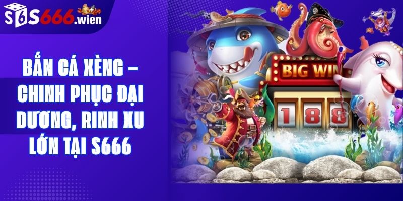 Bắn Cá Xèng – Chinh Phục Đại Dương, Rinh Xu Lớn Tại S666