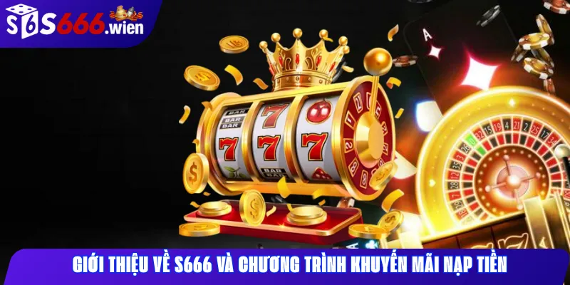 Giới Thiệu Về S666 Và Chương Trình Khuyến Mãi Nạp Tiền