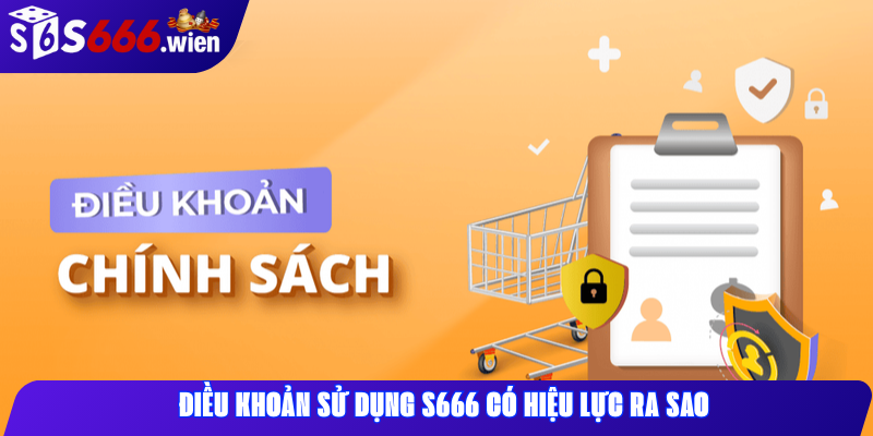 Điều khoản sử dụng S666 có hiệu lực ra sao