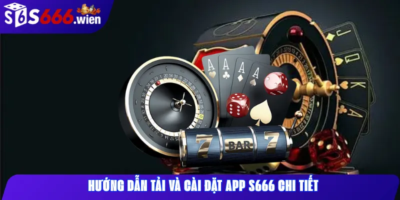 Hướng Dẫn Tải Và Cài Đặt App S666 Chi Tiết