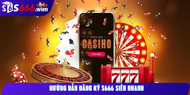 Hướng dẫn đăng ký s666 siêu nhanh