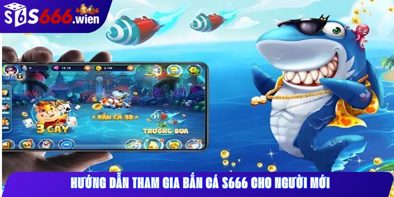 Hướng dẫn tham gia Bắn Cá S666 cho người mới