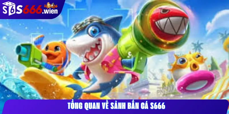 Tổng quan về sảnh Bắn Cá S666