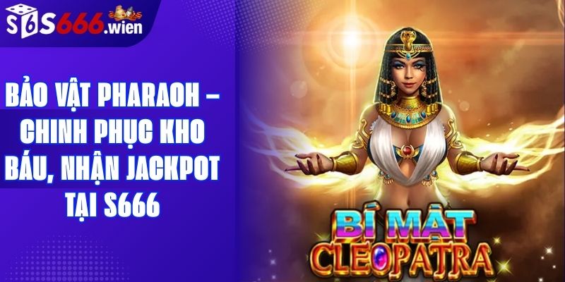 Bảo Vật Pharaoh – Chinh Phục Kho Báu, Nhận Jackpot Tại S666