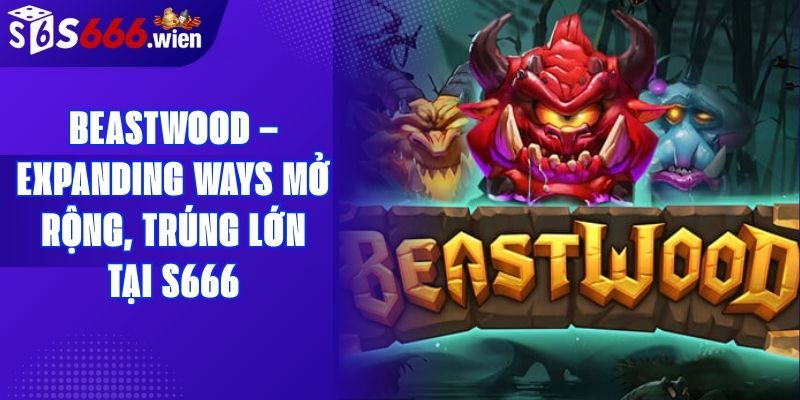 Beastwood – Expanding Ways Mở Rộng, Trúng Lớn Tại S666