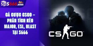 Cá Cược CSGO – Phân Tích Kèo Major, Esl, Blast Tại S666