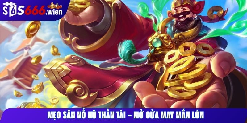 Mẹo săn nổ hũ Thần Tài – mở cửa may mắn lớn