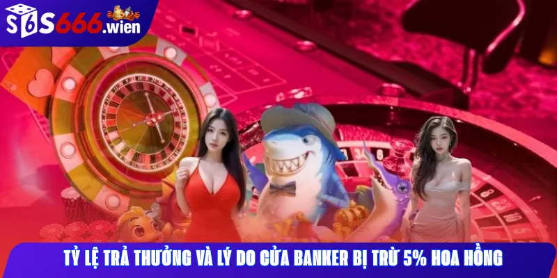 Tỷ lệ trả thưởng và lý do cửa Banker bị trừ 5% hoa hồng